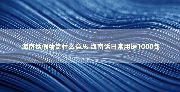 海南话假精是什么意思 海南话日常用语1000句